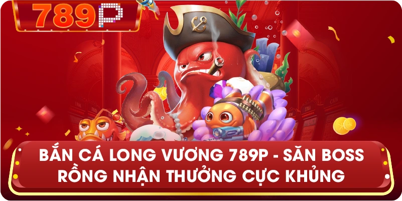 Bắn cá long vương – Trải nghiệm săn Boss đỉnh cao tại 789P