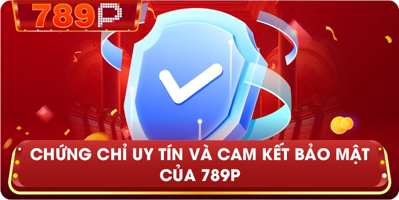 Chứng chỉ uy tín và cam kết bảo mật của 789P