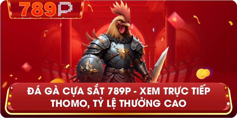 Đá gà cựa sắt – Sảnh cược trực tiếp kịch tính và uy tín tại 789P
