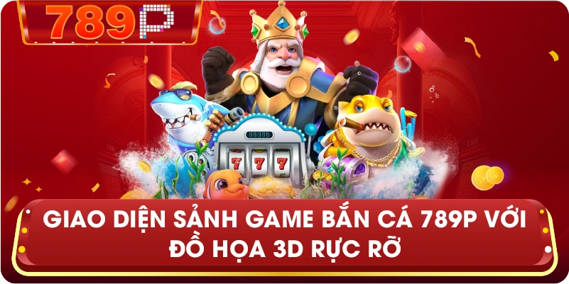 Giao diện sảnh game Bắn Cá 789P với đồ họa 3D rực rỡ