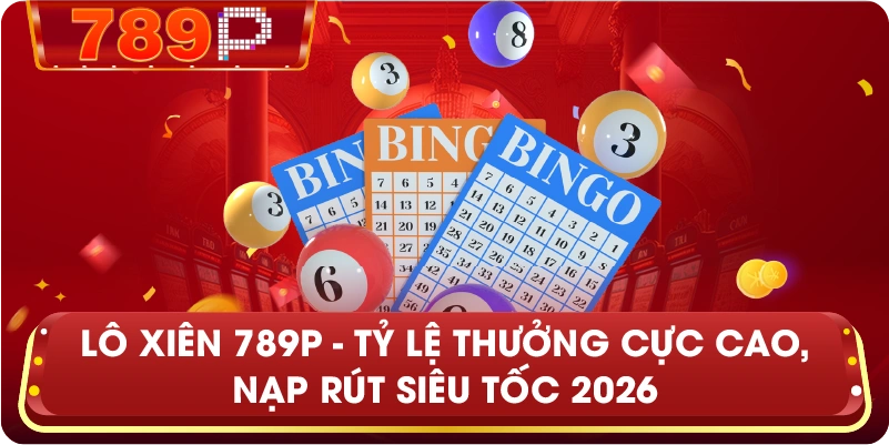 Lô Xiên 789P – Cơ hội nhân bội lợi nhuận cùng sảnh xổ số đẳng cấp